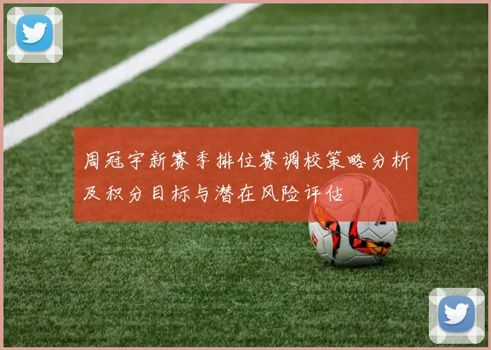周冠宇新赛季排位赛调校策略分析及积分目标与潜在风险评估